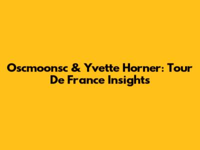 Oscmoonsc & Yvette Horner: Tour De France Insights