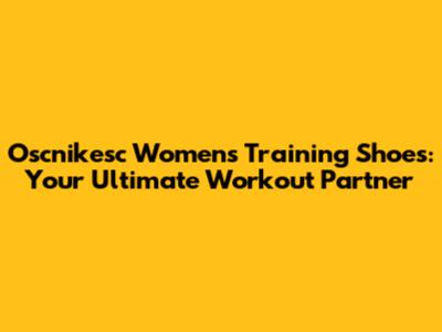 Oscnikesc Women's Training Shoes: Your Ultimate Workout Partner