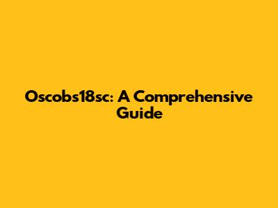Oscobs18sc: A Comprehensive Guide