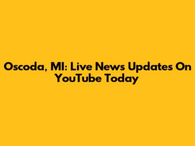 Oscoda, MI: Live News Updates On YouTube Today