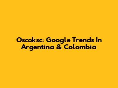 Oscoksc: Google Trends In Argentina & Colombia