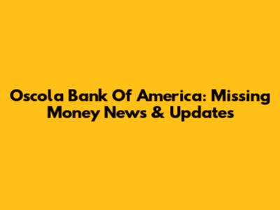 Oscola Bank Of America: Missing Money News & Updates