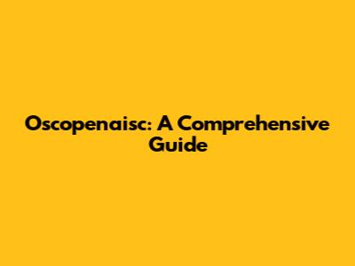 Oscopenaisc: A Comprehensive Guide