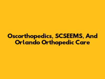 Oscorthopedics, SCSEEMS, And Orlando Orthopedic Care
