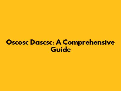 Oscosc Dascsc: A Comprehensive Guide