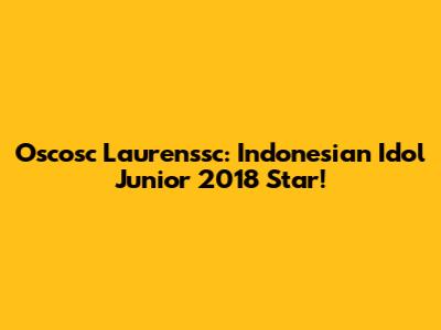 Oscosc Laurenssc: Indonesian Idol Junior 2018 Star!