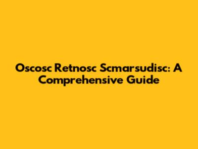 Oscosc Retnosc Scmarsudisc: A Comprehensive Guide