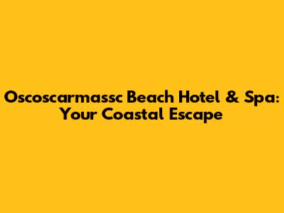 Oscoscarmassc Beach Hotel & Spa: Your Coastal Escape