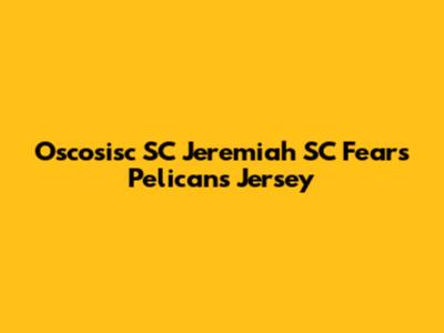 Oscosisc SC Jeremiah SC Fears Pelicans Jersey