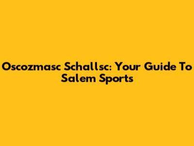 Oscozmasc Schallsc: Your Guide To Salem Sports