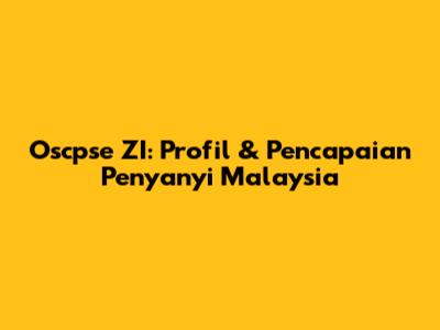 Oscpse ZI: Profil & Pencapaian Penyanyi Malaysia