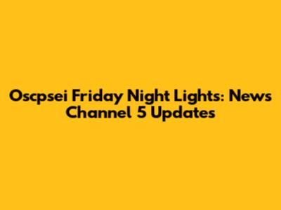 Oscpsei Friday Night Lights: News Channel 5 Updates