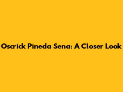 Oscrick Pineda Sena: A Closer Look