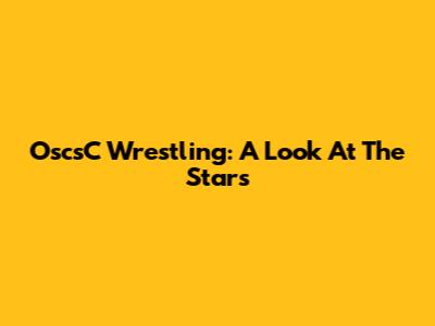 OscsC Wrestling: A Look At The Stars