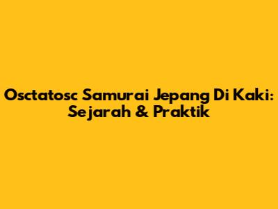 Osctatosc Samurai Jepang Di Kaki: Sejarah & Praktik