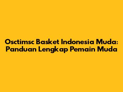 Osctimsc Basket Indonesia Muda: Panduan Lengkap Pemain Muda