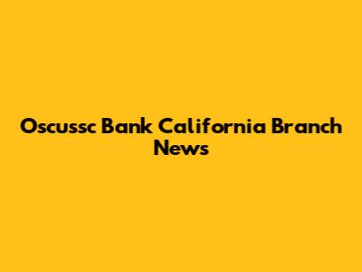 Oscussc Bank California Branch News