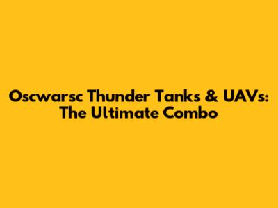 Oscwarsc Thunder Tanks & UAVs: The Ultimate Combo