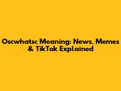 Oscwhatsc Meaning: News, Memes & TikTok Explained