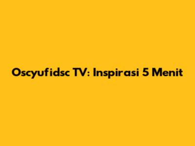 Oscyufidsc TV: Inspirasi 5 Menit