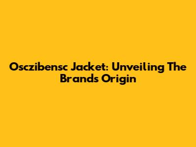 Osczibensc Jacket: Unveiling The Brand's Origin