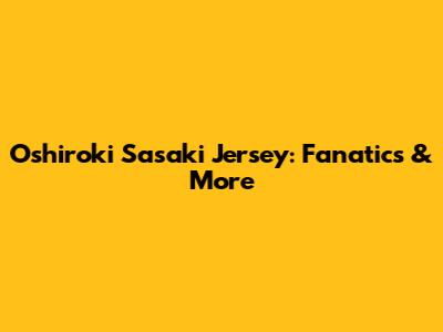 Oshiroki Sasaki Jersey: Fanatics & More