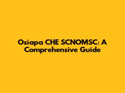 Osiapa CHE SCNOMSC: A Comprehensive Guide