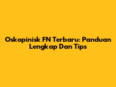 Oskopinisk FN Terbaru: Panduan Lengkap Dan Tips