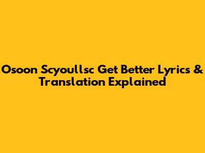 Osoon Scyoullsc 'Get Better' Lyrics & Translation Explained