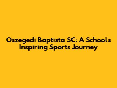 Oszegedi Baptista SC: A School's Inspiring Sports Journey