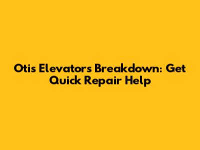 Otis Elevators Breakdown: Get Quick Repair Help