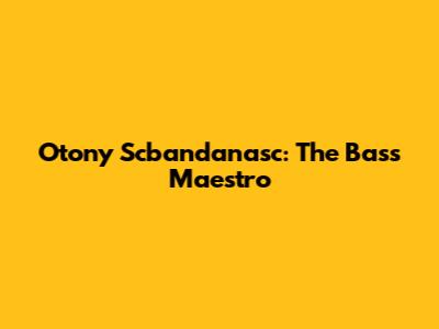Otony Scbandanasc: The Bass Maestro