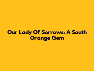 Our Lady Of Sorrows: A South Orange Gem