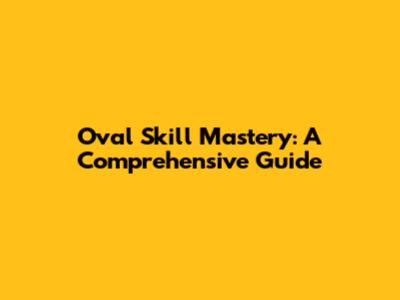 Oval Skill Mastery: A Comprehensive Guide