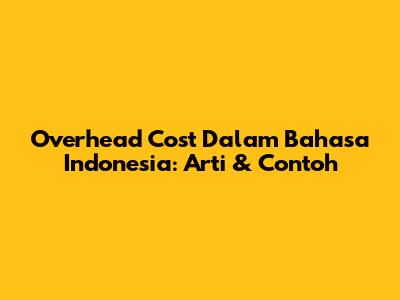 Overhead Cost Dalam Bahasa Indonesia: Arti & Contoh