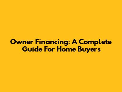 Owner Financing: A Complete Guide For Home Buyers
