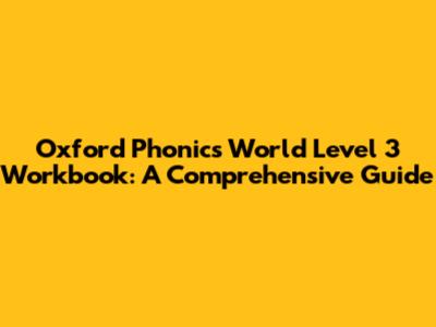 Oxford Phonics World Level 3 Workbook: A Comprehensive Guide