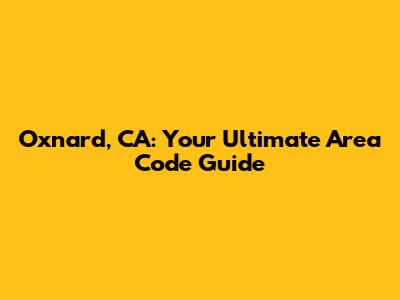 Oxnard, CA: Your Ultimate Area Code Guide