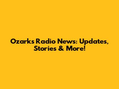 Ozarks Radio News: Updates, Stories & More!