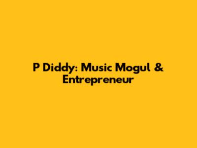 P Diddy: Music Mogul & Entrepreneur