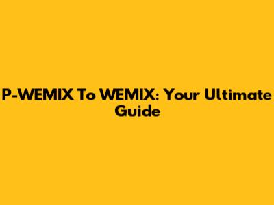 P-WEMIX To WEMIX: Your Ultimate Guide
