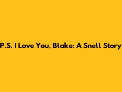 P.S. I Love You, Blake: A Snell Story
