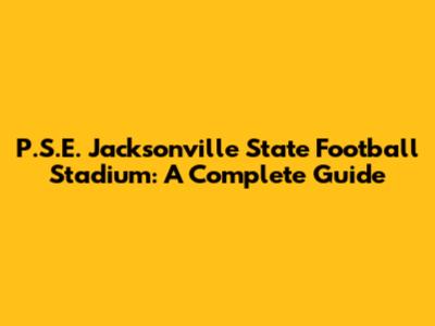 P.S.E. Jacksonville State Football Stadium: A Complete Guide
