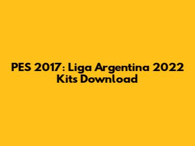 PES 2017: Liga Argentina 2022 Kits Download