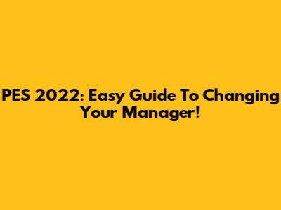 PES 2022: Easy Guide To Changing Your Manager!