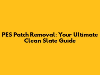 PES Patch Removal: Your Ultimate Clean Slate Guide