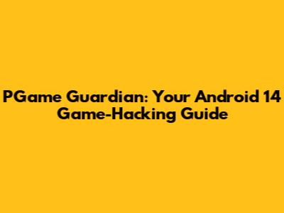 PGame Guardian: Your Android 14 Game-Hacking Guide