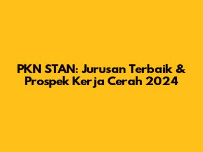 PKN STAN: Jurusan Terbaik & Prospek Kerja Cerah 2024