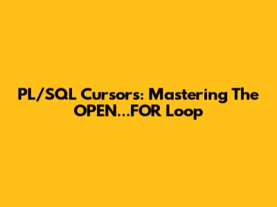 PL/SQL Cursors: Mastering The OPEN...FOR Loop