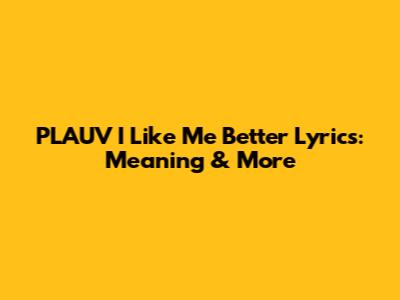 PLAUV 'I Like Me Better' Lyrics: Meaning & More